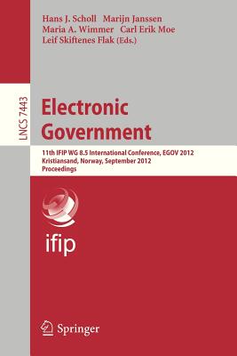 Electronic Government: 11th Ifip Wg 8.5 International Conference, Egov 2012, Kristiansand, Norway, September 3-6, 2012, Proceedings - Scholl, Hans Jochen (Editor), and Janssen, Marijn (Editor), and Wimmer, Maria A (Editor)