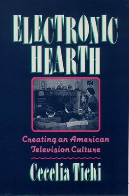 Electronic Hearth: Creating an American Television Culture - Tichi, Cecelia