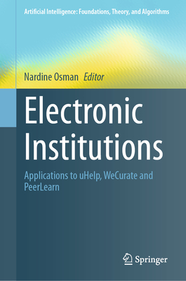 Electronic Institutions: Applications to Uhelp, Wecurate and Peerlearn - Osman, Nardine (Editor)