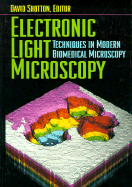Electronic Light Microscopy: The Principles and Practice of Video-Enhanced Contrast, Digital Intensified Fluorescence, and Confocal Scanning Light Microscopy - Shotton, David M (Editor)