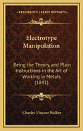 Electrotype Manipulation: Being the Theory, and Plain Instructions in the Art of Working in Metals (1841)