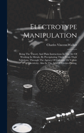 Electrotype Manipulation: Being The Theory And Plain Instructions In The Art Of Working In Metals, By Precipitating Them From Their Solutions, Through The Agency Of Galvanic Or Voltaic Electricity. Also In The Arts Of Electro-plating,