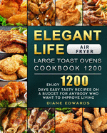 Elegant Life Air Fryer, Large Toast Ovens Cookbook 1200: Enjoy 1200 Days Easy Tasty Recipes on A Budget for Anybody Who Want to Improve Living