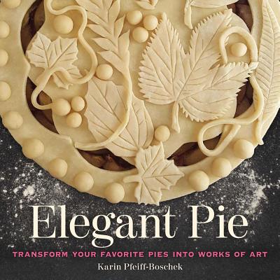 Elegant Pie: Transform Your Favorite Pies Into Works of Art - Pfeiff-Boschek, Karin