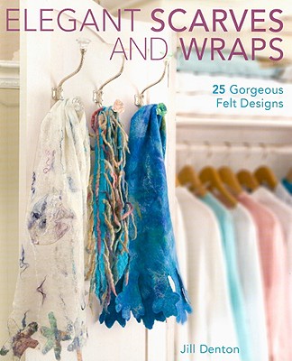 Elegant Scarves and Wraps: 25 Gorgeous Felt Designs - Denton, Jill