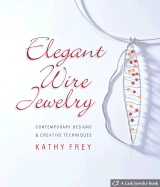 Elegant Wire Jewelry: Contemporary Designs & Creative Techniques - Frey, Kathy