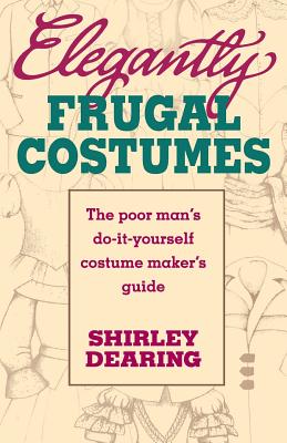 Elegantly Frugal Costumes: The Poor Man's Do-It-Yourself Costume Maker's Guide - Dearing, Shirley