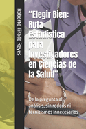 "Elegir Bien: Ruta Estadstica para Investigadores en Ciencias de la Salud" De la pregunta al anlisis, sin rodeos ni tecnicismos innecesarios