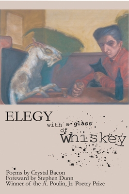 Elegy with a Glass of Whiskey - Bacon, Crystal, and Dunn, Stephen (Foreword by)