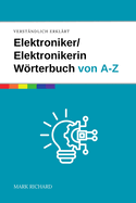 Elektroniker / Elektronikerin - Wrterbuch f?r Ausbildung und Praxis: Das umfassende Nachschlagewerk f?r angehende Fachkr?fte in der Elektronik