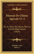 Elemens de Chimie Agricole V1-2: En Un Cours de Lecons, Pour Le Comite D'Agriculture (1819)