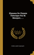 Elemens de Chymie Theorique Par M. Macquer, ......