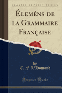 Elemens de la Grammaire Francaise (Classic Reprint)