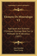Elemens de Mineralogie V2: Appliquee Aux Sciences Chimiques Ouvrage Base Sur La Methode de M. Berzelius (1837)
