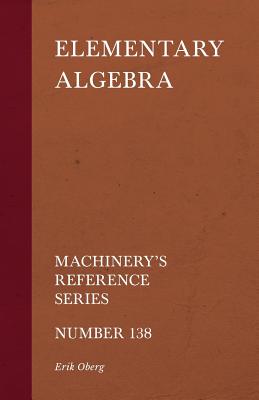 Elementary Algebra - Machinery's Reference Series - Number 138 - Oberg, Erik