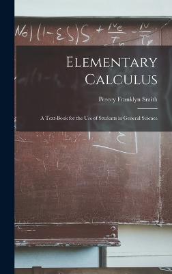 Elementary Calculus: A Text-Book for the Use of Students in General Science - Smith, Percey Franklyn