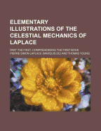 Elementary Illustrations of the Celestial Mechanics of Laplace; Part the First, Comprehending the First Book