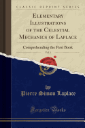 Elementary Illustrations of the Celestial Mechanics of Laplace, Vol. 1: Comprehending the First Book (Classic Reprint)