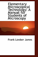 Elementary Microscopical Technology: A Manual for Students of Microscopy