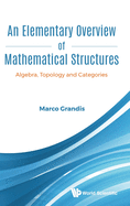 Elementary Overview of Mathematical Structures, An: Algebra, Topology and Categories