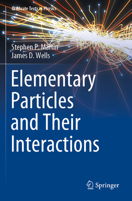Elementary Particles and Their Interactions - Martin, Stephen P., and Wells, James D.