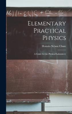 Elementary Practical Physics: A Guide for the Physical Laboratory - Chute, Horatio Nelson