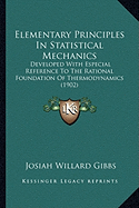 Elementary Principles In Statistical Mechanics: Developed With Especial Reference To The Rational Foundation Of Thermodynamics (1902)