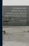 Elementary Principles of Aeroplane Design and Construction: A Textbook for Students, Draughtsmen and Engineers