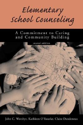 Elementary School Counseling: A Commitment to Caring and Community Building - Worzbyt, John C, and O'Rourke, Kathleen, and Dandeneau, Claire