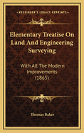 Elementary Treatise on Land and Engineering Surveying: With All the Modern Improvements: Arranged for the Use of Schools and Private Students: Also for Practical Land Surveyors and Engineers: In Two Parts with Numerous Illustrations