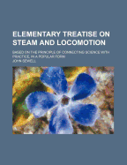 Elementary Treatise on Steam and Locomotion: Based on the Principle of Connecting Science with Practice, in a Popular Form