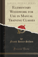 Elementary Woodwork for Use in Manual Training Classes (Classic Reprint)