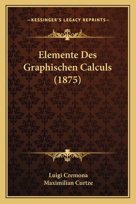 Elemente Des Graphischen Calculs (1875) - Cremona, Luigi, and Curtze, Maximilian (Translated by)