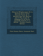 Elements Metaphysiques de La Doctrine de La Vertu: (Seconde Partie de La Metaphysique Des Moeurs) Suivis D'Un Traite de Pedagogie Et de Divers Opuscules Relatifs a la Morale