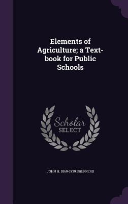 Elements of Agriculture; a Text-book for Public Schools - Shepperd, John H 1869-1939