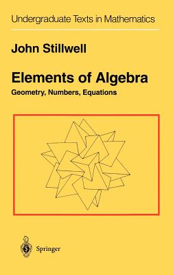 Elements of Algebra: Geometry, Numbers, Equations - Stillwell, John