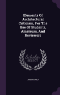 Elements Of Architectural Criticism, For The Use Of Students, Amateurs, And Reviewers