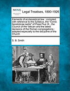 Elements of Ecclesiastical Law: Compiled with Reference to the Syllabus, the Reference to the of Pope, Pius the Council of the Vatican and the Latest Decisions of the Roman Congregations; Adapted Especially to the Discipline of the Church in the United St