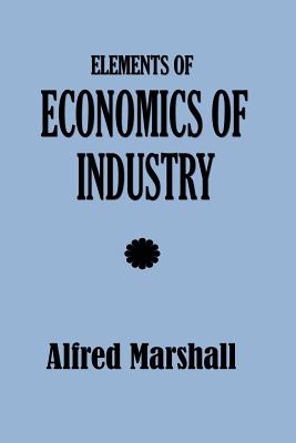 Elements of Economics of Industry - Marshall, Alfred