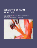 Elements of Farm Practice; Prepared Especially for Teaching Elementary Agriculture - Wilson, Archie Dell