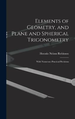 Elements of Geometry, and Plane and Spherical Trigonometry: With Numerous Practical Problems - Robinson, Horatio Nelson