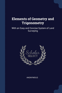 Elements of Geometry and Trigonometry: With an Easy and Concise System of Land Surveying