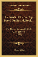 Elements Of Geometry, Based On Euclid, Book 1: For Elementary And Middle Class Schools (1877)