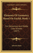 Elements of Geometry, Based on Euclid, Book 1: For Elementary and Middle Class Schools (1877)