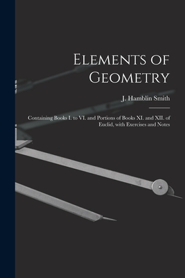 Elements of Geometry [microform]: Containing Books I. to VI. and Portions of Books XI. and XII. of Euclid, With Exercises and Notes - Smith, J Hamblin (James Hamblin) 18 (Creator)