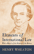 Elements of International Law (1836): With a Sketch of the History of the Science