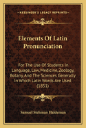 Elements of Latin Pronunciation: For the Use of Students in Language, Law, Medicine, Zoology, Botany, and the Sciences Generally in Which Latin Words Are Used
