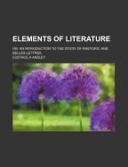 Elements of Literature: Or, an Introduction to the Study of Rhetoric and Belles-Lettres