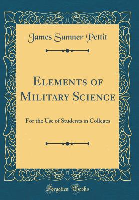 Elements of Military Science: For the Use of Students in Colleges (Classic Reprint) - Pettit, James Sumner