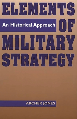 Elements of Military Strategy: An Historical Approach - Jones, Archer